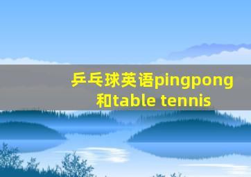 乒乓球英语pingpong和table tennis
